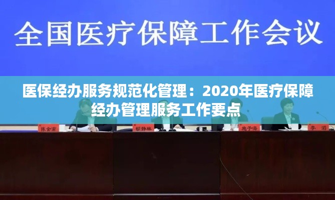 医保经办服务规范化管理：2020年医疗保障经办管理服务工作要点 