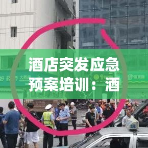 酒店突发应急预案培训：酒店突发事件处理方案培训 