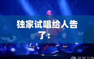 独家试唱给人告了： 
