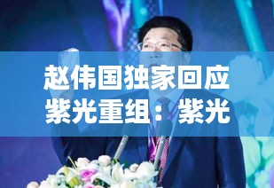 赵伟国独家回应紫光重组：紫光赵卫国 