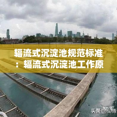 辐流式沉淀池规范标准：辐流式沉淀池工作原理 