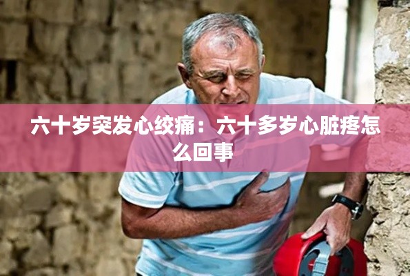 六十岁突发心绞痛：六十多岁心脏疼怎么回事 
