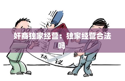 奸商独家经营：独家经营合法吗 