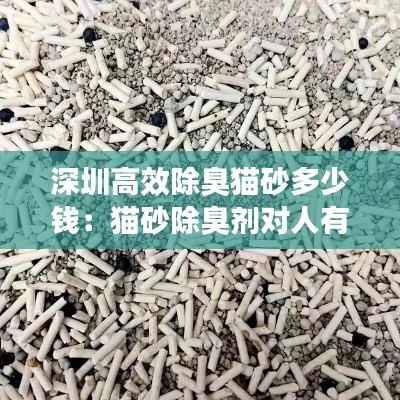 深圳高效除臭猫砂多少钱：猫砂除臭剂对人有毒嘛 