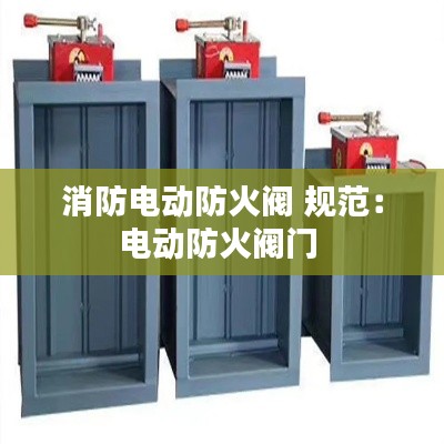 消防电动防火阀 规范：电动防火阀门 