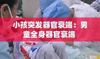 小孩突发器官衰竭：男童全身器官衰竭 