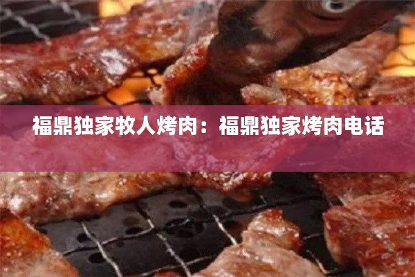 福鼎独家牧人烤肉：福鼎独家烤肉电话 