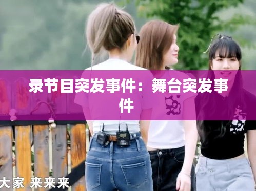 录节目突发事件：舞台突发事件 