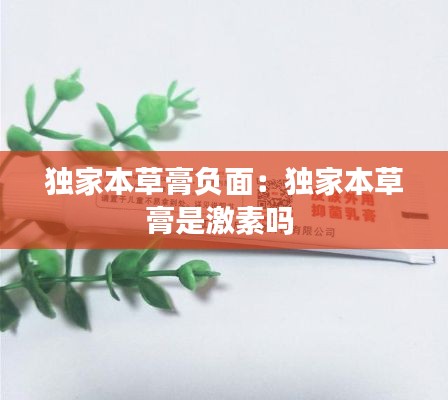 独家本草膏负面：独家本草膏是激素吗 
