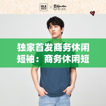 独家首发商务休闲短袖：商务休闲短袖牌子排名 