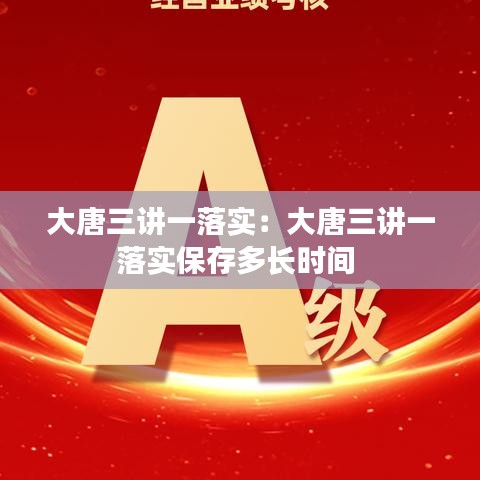 大唐三讲一落实：大唐三讲一落实保存多长时间 