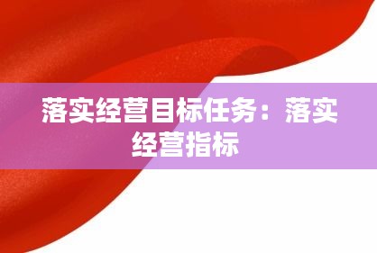 落实经营目标任务：落实经营指标 
