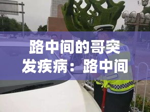 路中间的哥突发疾病：路中间的叫什么 
