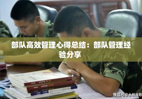 部队高效管理心得总结：部队管理经验分享 