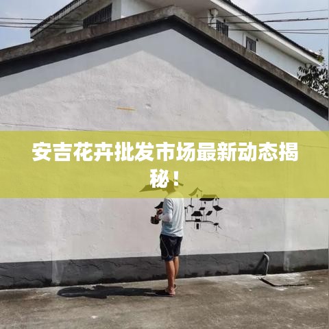 安吉花卉批发市场最新动态揭秘！
