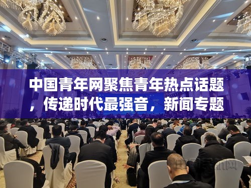 中国青年网聚焦青年热点话题，传递时代最强音，新闻专题报道来袭！