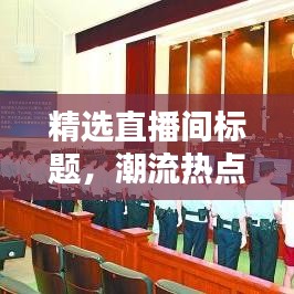精选直播间标题，潮流热点一网打尽，热门话题尽在今日直播