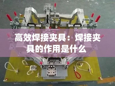 高效焊接夹具：焊接夹具的作用是什么 