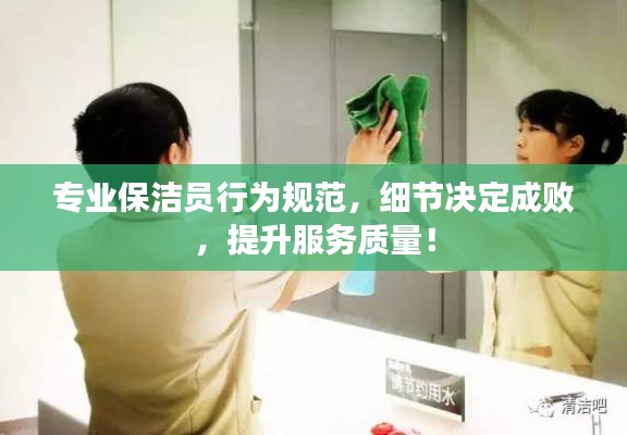 专业保洁员行为规范，细节决定成败，提升服务质量！