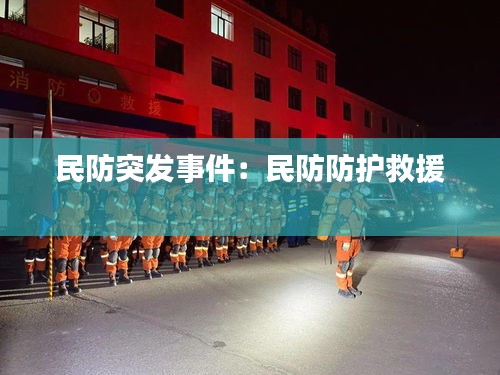 民防突发事件：民防防护救援 