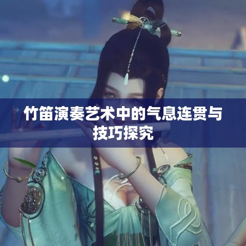 竹笛演奏艺术中的气息连贯与技巧探究