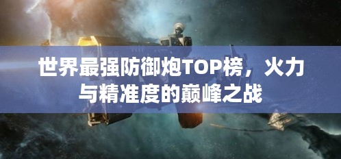 世界最强防御炮TOP榜，火力与精准度的巅峰之战