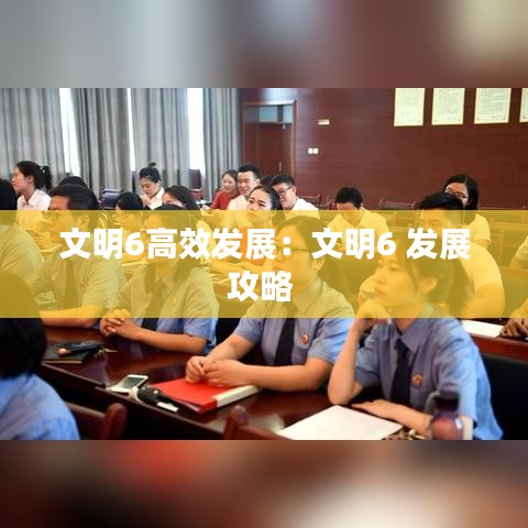 文明6高效发展：文明6 发展攻略 