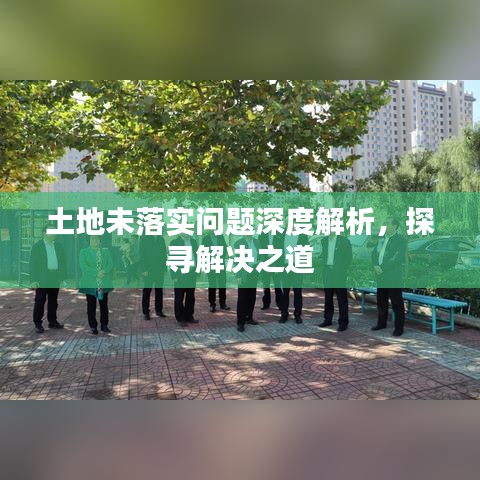 土地未落实问题深度解析，探寻解决之道