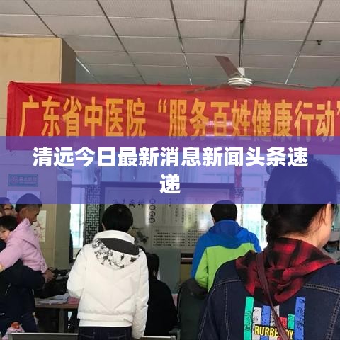 清远今日最新消息新闻头条速递