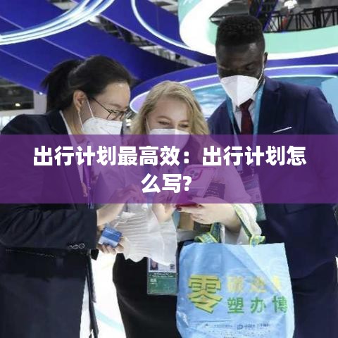 出行计划最高效：出行计划怎么写? 