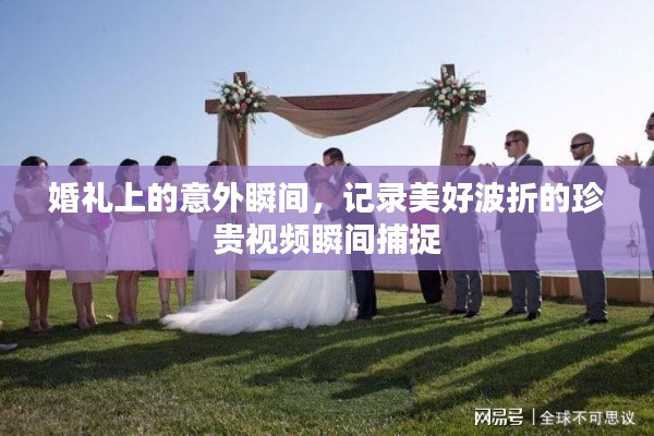 婚礼上的意外瞬间，记录美好波折的珍贵视频瞬间捕捉