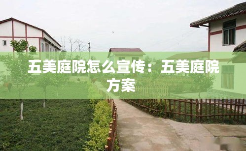 五美庭院怎么宣传：五美庭院方案 