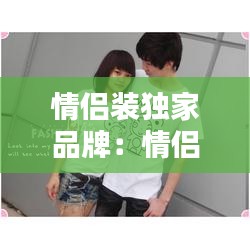 情侣装独家品牌：情侣装品牌知乎 