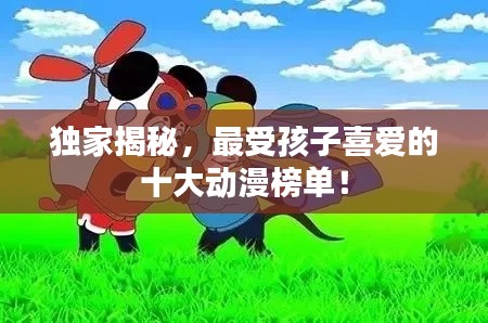 独家揭秘，最受孩子喜爱的十大动漫榜单！