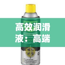 高效润滑液：高端润滑剂 