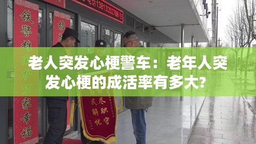 老人突发心梗警车：老年人突发心梗的成活率有多大? 