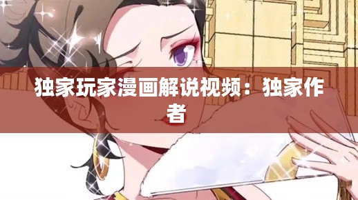独家玩家漫画解说视频：独家作者 