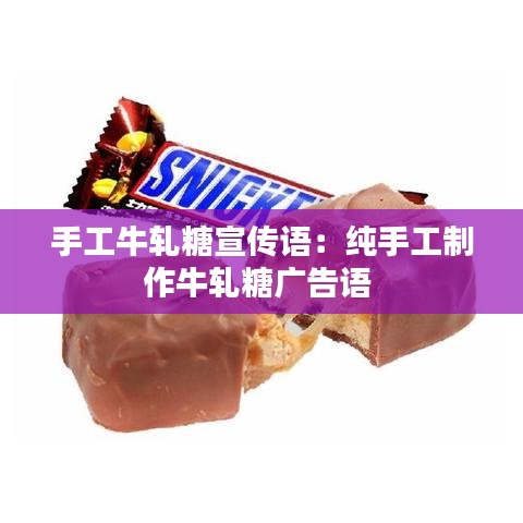 手工牛轧糖宣传语：纯手工制作牛轧糖广告语 