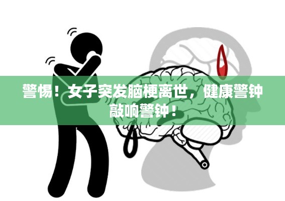 警惕！女子突发脑梗离世，健康警钟敲响警钟！