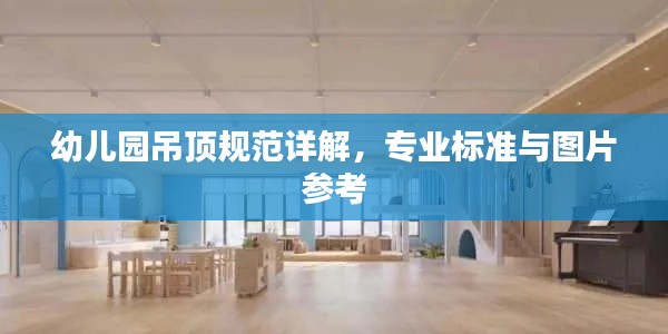 幼儿园吊顶规范详解，专业标准与图片参考