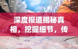 深度报道揭秘真相，挖掘细节，传递价值，展现真实世界