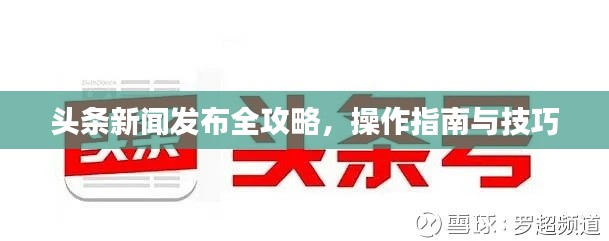 头条新闻发布全攻略，操作指南与技巧