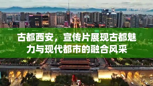 古都西安，宣传片展现古都魅力与现代都市的融合风采