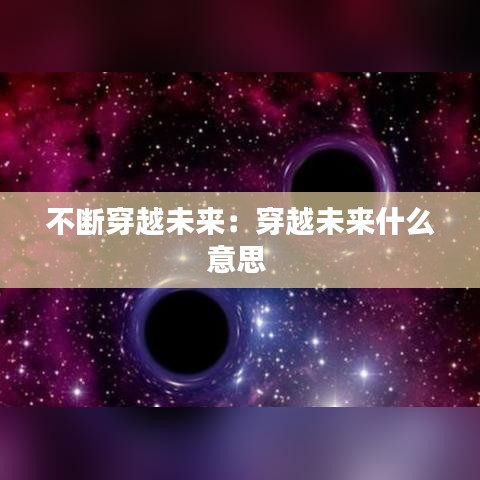 不断穿越未来：穿越未来什么意思 