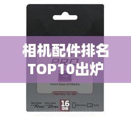 相机配件排名TOP10出炉，摄影爱好者的必备清单