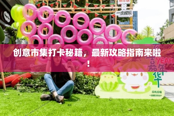 创意市集打卡秘籍，最新攻略指南来啦！