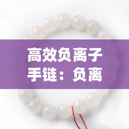 高效负离子手链：负离子手串功效 