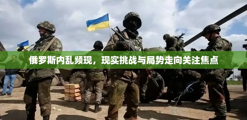 俄罗斯内乱频现，现实挑战与局势走向关注焦点