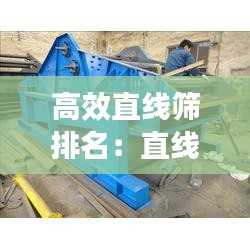 高效直线筛排名：直线筛工作原理 