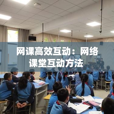 网课高效互动：网络课堂互动方法 